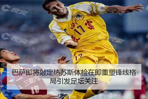 巴萨即将敲定热苏斯体检在即重塑锋线格局引发足坛关注（XKTY）
